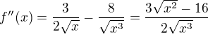 $f''(x)= \frac{3}{2\sqrt{x}}-\frac{8}{\sqrt{x^3}}=\frac{3\sqrt{x^2}-16}{2\sqrt{x^3}}$