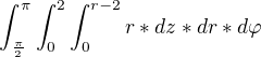 $\int_{\frac{\pi }{2}}^{\pi }\int_{0}^{2}\int_{0}^{r-2}r*dz*dr*d\varphi $