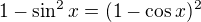 $1-\sin ^2x = (1-\cos x)^2 $