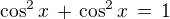 $\cos^2 x \,+\, \cos^2 x\, = \,1$