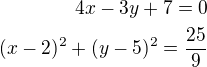 $4x-3y+7=0\\(x-2)^2+(y-5)^2=\frac{25}{9}$