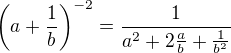 $\(a+\frac1b\)^{-2}=\frac1{a^2+2\frac{a}{b}+\frac1{b^2}}$