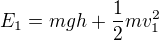 $E_1=mgh+\frac12mv_1^2$