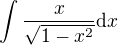 $\int_{}^{}\frac{x}{\sqrt{1-x^2}} \d x$