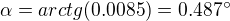 $\alpha=arctg(0.0085)=0.487�$