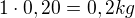 $1 \cdot 0,20= 0,2kg$