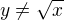 $y \neq \sqrt{x}$