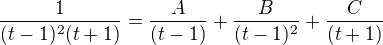 $\frac{1}{(t-1)^2(t+1)}=\frac{A}{(t-1)}+\frac{B}{(t-1)^2}+\frac{C}{(t+1)}$