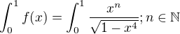 $\int_{0}^{1}f(x)=\int_{0}^{1}\frac{x^{n}}{\sqrt{1-x^{4}}}; n \in \mathbb{N} $