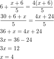 $6+\frac{x+6}{5}=\frac{4(x+6)}{5}\nl\frac{30+6+x}{5}=\frac{4x+24}{5}\nl36+x=4x+24\nl3x=36-24\nl3x=12\nlx=4$