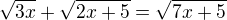 $\sqrt{3x}+\sqrt{2x+5}=\sqrt{7x+5}$