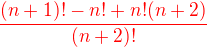 $\color{red}\frac{(n+1)!-n!+n!(n+2)}{(n+2)!}$