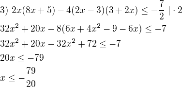 $3)\ 2x(8x+5)-4(2x-3)(3+2x) \le -\frac{7}{2}\ |\cdot 2\nl32x^2+20x-8(6x+4x^2-9-6x) \le -7\nl32x^2+20x-32x^2+72 \le -7\nl20x \le -79\nlx \le -\frac{79}{20}$