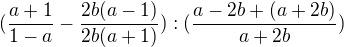 $(\frac{a+1}{1-a}-\frac{2b(a-1)}{2b(a+1)}):(\frac{a-2b+(a+2b)}{a+2b})$