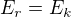 $E_{r} = E_{k}$