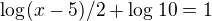 $\log_{}(x-5)/2+\log_{}10=1$