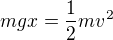 $mgx=\frac12mv^2$