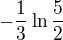 $-\frac{1}{3}\ln \frac{5}{2}$