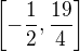 $\left[-\frac{1}{2}, \frac{19}{4} \right]$