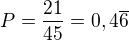 $P=\frac{21}{45}=0,4\overline{6}$