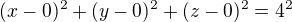 $(x-0)^2+(y-0)^2+(z-0)^2 = 4^2$