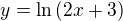 $y=\ln \left( 2x+3\right)$