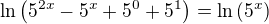 $\ln\(5^{2x}-5^x+5^0+5^1\)=\ln\(5^x\)$