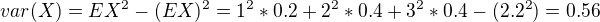 $var(X)=EX^2- (EX)^2 = 1^2*0.2+2^2*0.4+3^2*0.4 - (2.2^2) = 0.56$