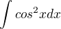 $\int cos^2x dx$
