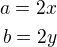 $a=2x\\b=2y$
