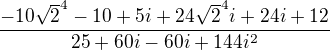 $\frac{-10\sqrt{2}^{4}-10+5i+24\sqrt{2}^{4}i+24i+12}{25+60i-60i+144i^{2}}$