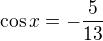 $\cos x=-\frac{5}{13}$