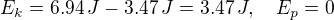 $E_k=6.94 \,J - 3.47\,J = 3.47\,J, \quad E_p=0$