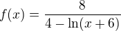 $f(x)=\frac{8}{4-\ln (x+6)}$