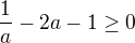 $\frac{1}{a}-2a-1\ge 0$