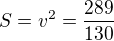 $S=v^{2}=\frac{289}{130}$