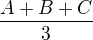 $\frac{A+B+C}{3}$