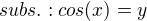 $subs. : cos(x)=y$