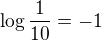$\log \frac{1}{10} = -1$