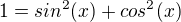 $1=sin^{2}(x)+cos^{2}(x)$