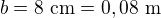$b=8\ \text{cm}=0,08\ \text m$