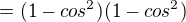 $=(1-cos^2)(1-cos^2) $