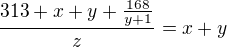 $\frac{313+x+y+\frac{168}{y+1}}{z}=x+y$