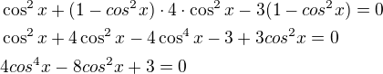 $\cos^2{x}+(1-cos^2{x})\cdot 4\cdot \cos^2{x}-3(1-cos^2{x})=0 \nl \cos^2{x} +4\cos^2x-4\cos^4x-3+3cos^2x=0 \nl 4cos^4x-8cos^2x+3=0$