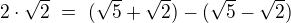 $2\cdot\sqrt{2}\ =\ (\sqrt{5}+\sqrt{2})-(\sqrt{5}-\sqrt{2})$