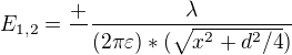 $E_{1,2}=\frac{+}{}\frac{\lambda }{(2\pi \varepsilon )*(\sqrt{x^{2}+d^{2}/4})}$