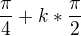 $\frac{\pi }{4}+k*\frac{\pi }{2}$