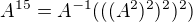 $A^{15}=A^{-1}(((A^2)^2)^2)^2)$