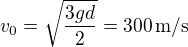 $v_0=\sqrt{\frac{3gd}2}=300\,\mbox{m/s}$
