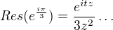 $Res(e^{\frac{i\pi }{3}})=\frac{e^{itz}}{3z^{2}}\ldots$